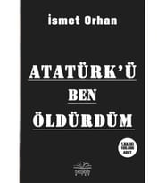 Atatürk'ü Ben Öldürdüm - İsmet Orhan