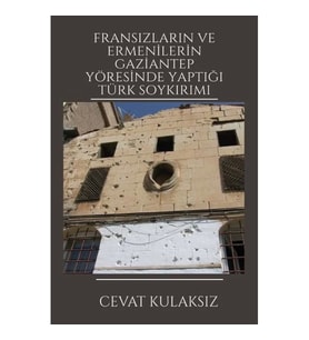 Fransızların ve Ermenilerin Gaziantep Yöresinde Yaptığı Türk Soykırımı