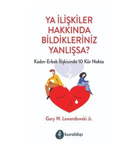 Ya İlişkiler Hakkında Bildikleriniz Yanlışsa?