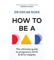How To Be A Dad: The Ultimate Guide To Pregnancy, Birth & Dirty Nappies