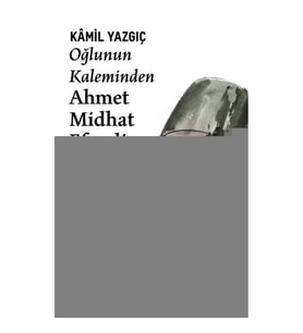 Oğlunun Kaleminden Ahmet Midhat Efendi ve Dönemi