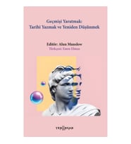 Geçmişi Yaratmak: Tarihi Yazmak ve Yeniden Düşünmek