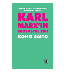 Karl Marx'ın Ekososyalizmi - Sermaye, Doğa ve Ekonomi Politiğin Yarım Kalmış Eleştirisi