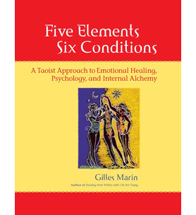 Five Elements, Six Conditions: A Taoist Approach To Emotional Healing, Psychology, And Internal Alch