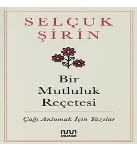 Bir Mutluluk Reçetesi - Çağı Anlamak İçin Yazılar