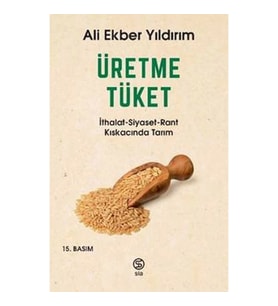 Üretme Tüket - İthalat-Siyaset-Rant Kıskacında Tarım