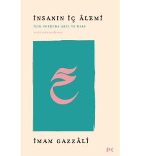 İnsanın İç Alemi - İlim Yolunda Akıl ve Kalp İhyâü Ulûmi’d-Dîn’den