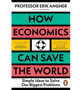 How Economics Can Save The World: Simple Ideas To Solve Our Biggest Problems