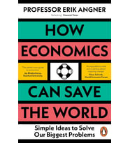 How Economics Can Save The World: Simple Ideas To Solve Our Biggest Problems