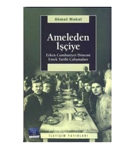 Ameleden İşçiye: Erken Cumhuriyet Dönemi Emek Tarihi Çalışmaları