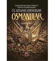 Ertuğrul Bey’den Sultan Vahdettin’e Tarihin En Kudretli Hanedanı - ÜÇ KITANIN EFENDİLERİ OSMANLILAR