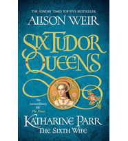 Six Tudor Queens: Katharine Parr, The Sixth Wife: Six Tudor Queens 6
