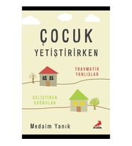 Çocuk Yetiştirirken Travmatik Yanlışlar Geliştirilen Doğrular
