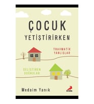 Çocuk Yetiştirirken Travmatik Yanlışlar Geliştirilen Doğrular