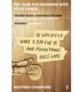 The Case For Working With Your Hands: Or Why Office Work Is Bad For Us And Fixing Things Feels Good