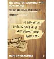 The Case For Working With Your Hands: Or Why Office Work Is Bad For Us And Fixing Things Feels Good