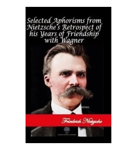 Selected Aphorisms from Nietzsche's Retrospect of his Years of Friendship with Wagner