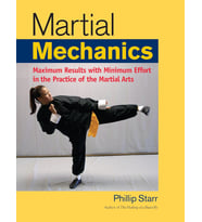 Martial Mechanics: Maximum Results With Minimum Effort In The Practice Of The Martial Arts