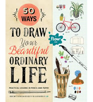 50 Ways To Draw Your Beautiful, Ordinary Life: Practical Lessons In Pencil And Paper: 1