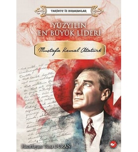Yüzyılın Büyük Lideri Mustafa Kemal Atatürk - Tarihte İz Bırakanlar