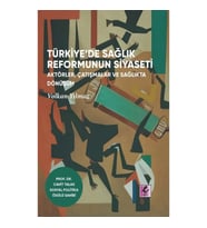 Türkiye’de Sağlık Reformunun Siyaseti: Aktörler, Çatışmalar ve Sağlıkta Dönüşüm