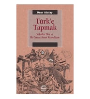 Türk'e Tapmak Seküler Din ve İki Savaş Arası Kemalizm