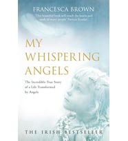 My Whispering Angels: The Incredible True Story Of A Life Transformed By Angels
