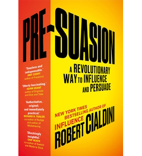 Pre-Suasion: A Revolutionary Way To Influence And Persuade