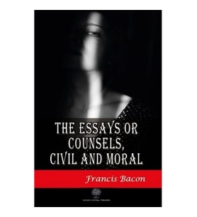 The Essays or Counsels Civil and Moral