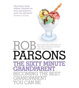 The Sixty Minute Grandparent: Becoming The Best Grandparent You Can Be