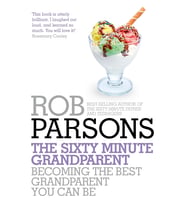 The Sixty Minute Grandparent: Becoming The Best Grandparent You Can Be
