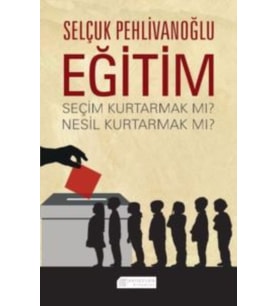 Eğitim : Seçim Kurtarmak Mı ? Nesil Kurtarmak Mı ? - Selçuk Pehlivanoğlu