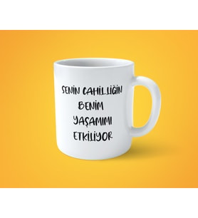 Senin cahilliğin ben yaşamımı etkiliyor espirili baskılı kupa bardak