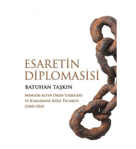 Esaretin Diplomasisi - Memlûk-Altın Orda İlişkileri ve Karadeniz Köle Ticareti (1260-1354)