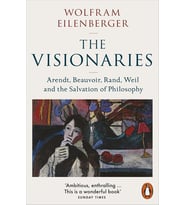 The Visionaries: Arendt, Beauvoir, Rand, Weil And The Salvation Of Philosophy