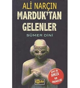 Marduk'tan Gelenler - Sümer Dini: Antik Dinler ve İnançlar - Ali Narçın