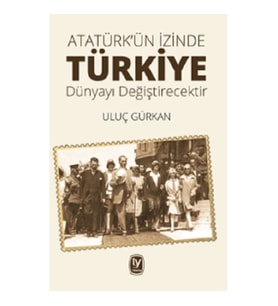 Atatürk'ün İzinde Türkiye Dünyayı Değiştirecektir