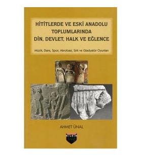 Hititlerde ve Eski Anadolu Toplumlarında Din, Devlet, Halk ve Eğlence