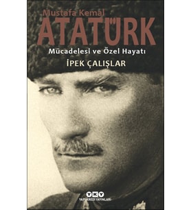 Mustafa Kemal Atatürk - Mücadelesi ve Özel Hayatı