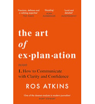 The Art Of Explanation: How To Communicate With Clarity And Confidence