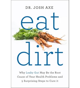 Eat Dirt: Why Leaky Gut May Be The Root Cause Of Your Health Problems And 5 Surprising Steps To Cure