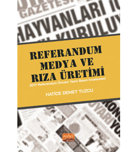 REFERANDUM, MEDYA VE RIZA ÜRETİMİ - 2017 Referandum Öncesi Yazılı Basın İncelemesi