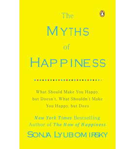 The Myths Of Happiness: What Should Make You Happy, But Doesn'T, What Shouldn'T Make You Happy, But