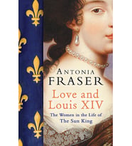 Love And Louis Xiv: The Women In The Life Of The Sun King