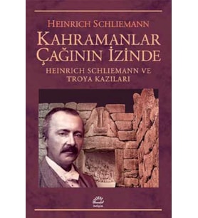 Kahramanlar Çağının İzinde Heinrich Schliemann Ve Troya Kazıları - Heinrich Schliemann