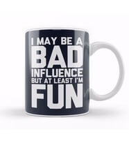 I May Be A Bad Influence But At Least I'm Fun Slogan Kupa Bardak Porselen