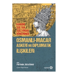 Osmanlı-Macar Askeri ve Diplomatik İlişkileri - Kanuni Sultan Süleyman Döneminde
