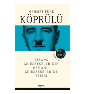 MEHMET FUAD KÖPRÜLÜ KÜLLİYAT  3; BİZANS MÜSSESELERİNİN OSMANLI MÜESSESELERİNE TESİRİ