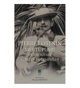 Pierre Loti’nin Mektupları ve Son Kitabı : Türkler ve Ermeniler