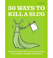 50 Ways To Kill A Slug: Serious And Silly Ways To Outwit Or Kill The Garden'S Number One Enemy